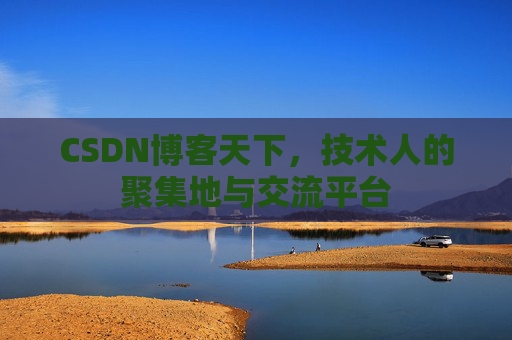 CSDN博客天下,技术人的聚集地与交流平台